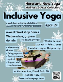 Welcome Back — 2026 ✨

We’re so happy to begin the new year together with our Inclusive Yoga series — a supportive, accessible class designed for adults ages 18+ with disabilities. 💛

Inclusive Yoga (All Levels) with Michelle Ingkavet Cavanagh,
Wednesdays | 9:30am (arrive by 9:20am)
6-wk series: January 7 – February 11, 2026

What to know:
• Support staff are welcome to participate complimentary
• All levels — modifications and options offered
• Bring your own mat or rent one
• ADA-compliant entry and restroom

This class offers a welcoming space to move, breathe, and build strength, balance, and confidence. 

😌 Here and Now Yoga, Wellness & Arts Collective
22 Verbena Ave., Floral Park, NY

✨ A place where everyone belongs. ✨

#InclusiveYoga #AdaptiveYoga #AccessibleWellness #YogaForAll #hereandnowyoga 🙏🏼