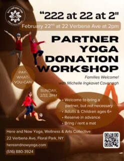 ✨ 222 at 22 at 2 ✨
Partner Yoga Donation Workshop
📅 Saturday, February 22
⏰ 2:00 PM
📍 22 Verbena Ave., Floral Park, NY

A playful, heart-opening afternoon of connection, trust, laughter, and movement. Bring a partner or come solo—we’ll pair you up! With Michelle Cavanagh 

💛 Donation — Pay What You Can
February donation class proceeds benefit Long Island Cares – Harry Chapin Food Bank, helping neighbors in need across our community.

Close out February with kindness, compassion, and shared joy.
Take care of yourself. Take care of others. Be here, be now.

Here and Now Yoga, Wellness & Arts Collective
22 Verbena Ave., Floral Park, NY
#PartnerYoga #FloralParkNY #CommunityYoga #HereAndNowYoga #PayWhatYouCan 🤸‍♂️😁