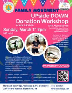 UPside Down: Family Movement 🤸‍♀️🤩
A Special Donation Workshop for the Whole Family (Ages 5+)
🙃
Sunday, March 1 • 2 PM (60 minutes)
🤸🏽
Join Alyssa Navas, certified personal trainer and professional gymnastics coach, for a joyful, playful hour of movement designed for all ages and abilities.
🎡
No experience necessary.
No extreme fitness levels required.
No need to bring family — individuals are absolutely welcome.
🤗 
Just bring an open mind and a willingness to move, laugh, explore, and maybe even see the world from a new perspective… upside down.
🩷
This is about connection.
This is about play.
This is about safe, supported movement together.
👩🏻‍🍳👩🏾‍✈️👩‍🌾🦸🏻‍♀️👱🏽‍♀️
In honor of Women’s History Month, all donation classes will benefit Hance Family Foundation 💜

🤸🏽‍♂️Pay what you can
🤸🏿‍♂️Donations accepted regardless of attendance
🤸‍♂️Please sign up in advance
🤸🏽‍♂️Bring/rent a yoga mat

Here and Now Yoga, Wellness & Arts Collective
22 Verbena Ave., Floral Park, NY
hereandnowyoga.com
🪷
Come flip your perspective.
Come move together.
#hereandnowyoga #floralparkny #hancefamilyfoundation #floralpark #familytime❤️