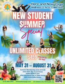 🌻☀️😎 NEW STUDENT SUMMER SPECIAL 😎☀️🌻

May 31 – August 31, 2026
13+ weeks • 93 days of unlimited classes
ONLY $459 
That’s just $4.93 per day for your wellness, movement, strength, peace, and community. ✨

🧘 Unlimited yoga & wellness classes all summer long 🧘🏻‍♀️

💥 ADDED BONUS TIME when purchased the day of our May 30th Open House with CASH / Zelle / Venmo!
🧘🏽‍♀️🧘🏻‍♂️🧘🏿
Come spend your summer feeling stronger, calmer, healthier, and more connected.

⭐️ Here and Now Yoga Wellness & Arts Collective 🪷
22 Verbena Ave., Floral Park, NY 😌
#hereandnowyoga #floralparkny #floralpark #floralparkmoms #yogaforall