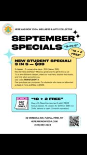 🌳 SEPTEMBER SPECIALS! ☀️
September Reset ~ 😌
Two New Offers!

⭐️ “3 In 5” $39 (Value: $96)
New Students Only.  Use CODE: “NEWSTUDENT3” for $57 Discount. 
(New student = if have not attended classes in 2026)
Three classes. Five consecutive days. One great way to get to know Here and Now!
Try a few different classes, meet our teachers, explore the studio, and find what feels right for you.
3 classes • 5 consecutive days • $39 (Value: $96)
One purchase per customer. Students who have not attended a class in 2026.

⭐️ “10+2” 10 class card + 2 FREE BONUS classes = 12 classes total! (Offer ends Sept 15th) $290 or $285 discounted via Zelle/Venmo/cash (3 month expiration)
Available to all students. UNLIMITED.
🧘🏻‍♀️🧘🏽‍♂️🧘🏼‍♀️
Here and Now Yoga, Wellness & Arts Collective, 22 Verbena Ave, Floral Park, NY 🪷
#hereandnowyoga #floralparkny #floralpark #belleroseny #newhydepark 🙏🏼